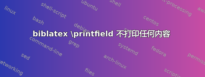 biblatex \printfield 不打印任何内容