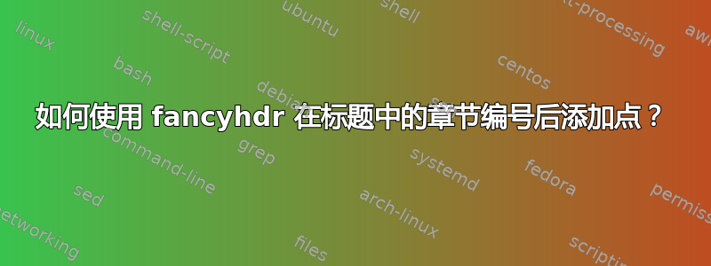 如何使用 fancyhdr 在标题中的章节编号后添加点？