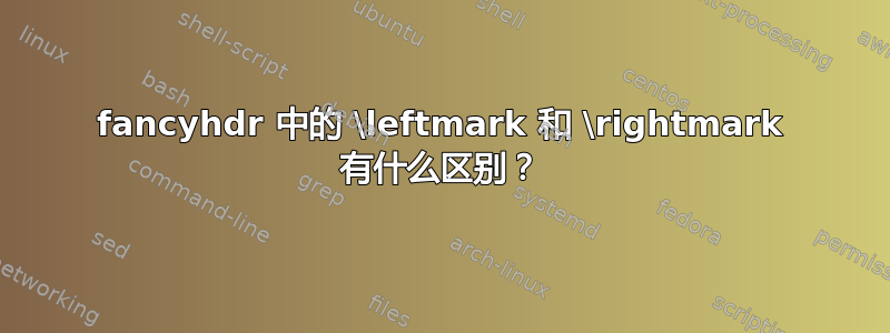 fancyhdr 中的 \leftmark 和 \rightmark 有什么区别？