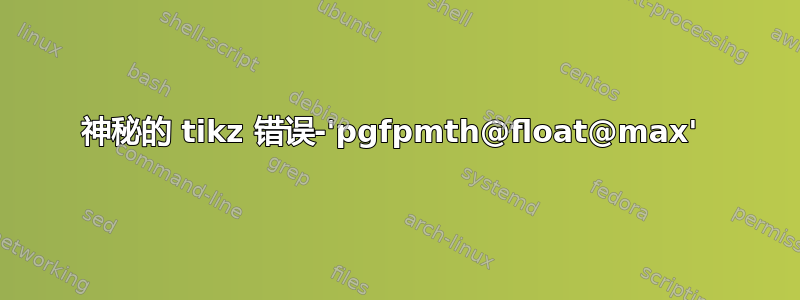 神秘的 tikz 错误-'pgfpmth@float@max' 