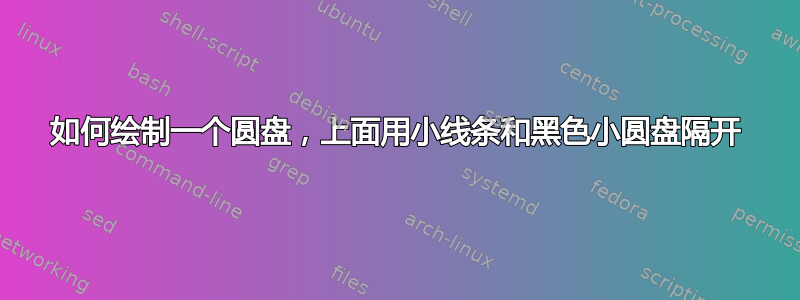 如何绘制一个圆盘，上面用小线条和黑色小圆盘隔开