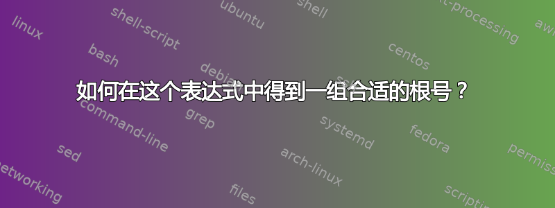 如何在这个表达式中得到一组合适的根号？