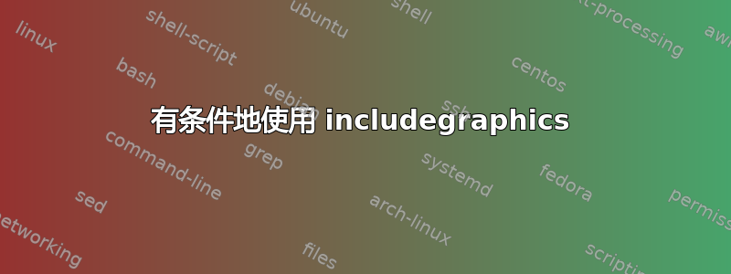 有条件地使用 includegraphics