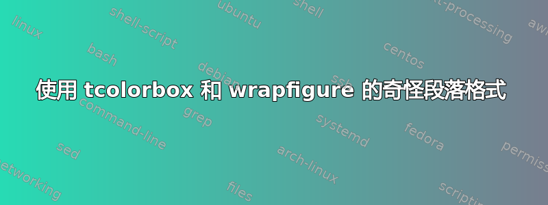 使用 tcolorbox 和 wrapfigure 的奇怪段落格式