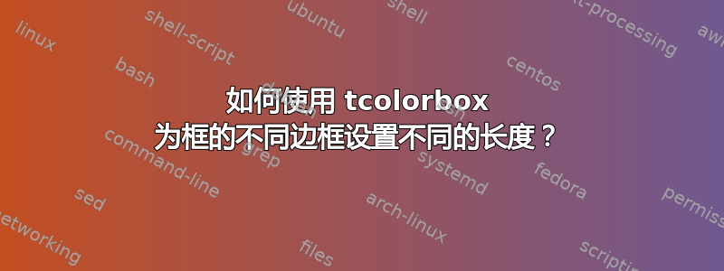 如何使用 tcolorbox 为框的不同边框设置不同的长度？