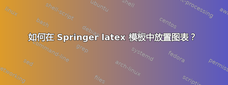 如何在 Springer latex 模板中放置图表？