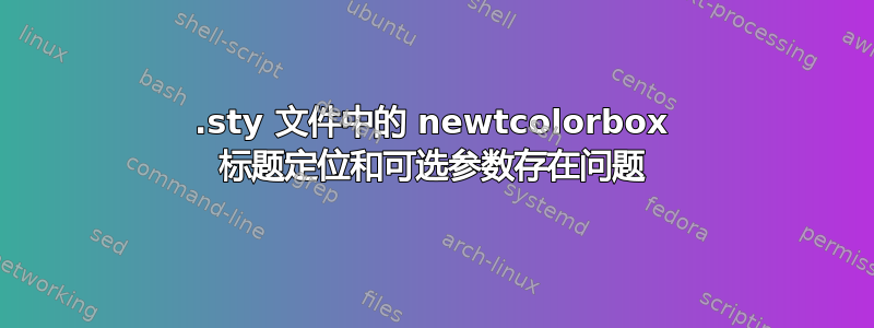 .sty 文件中的 newtcolorbox 标题定位和可选参数存在问题