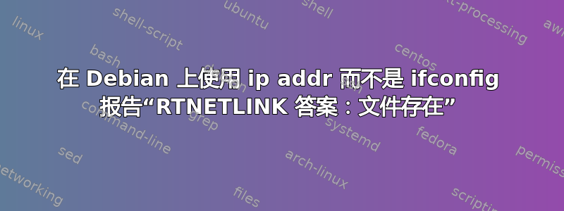 在 Debian 上使用 ip addr 而不是 ifconfig 报告“RTNETLINK 答案：文件存在”