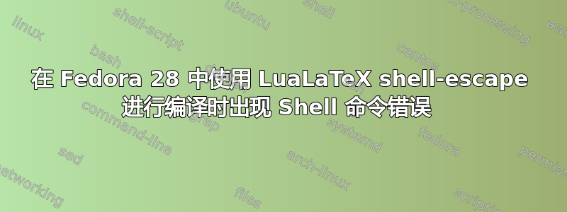 在 Fedora 28 中使用 LuaLaTeX shell-escape 进行编译时出现 Shell 命令错误 