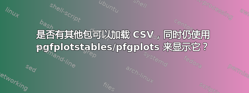 是否有其他包可以加载 CSV，同时仍使用 pgfplotstables/pfgplots 来显示它？