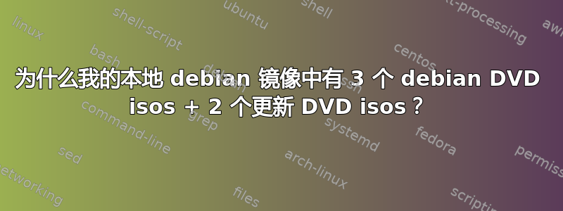 为什么我的本地 debian 镜像中有 3 个 debian DVD isos + 2 个更新 DVD isos？