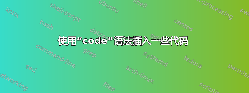 使用“code”语法插入一些代码