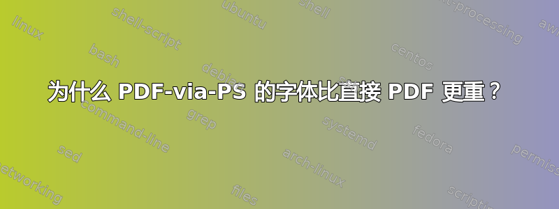 为什么 PDF-via-PS 的字体比直接 PDF 更重？