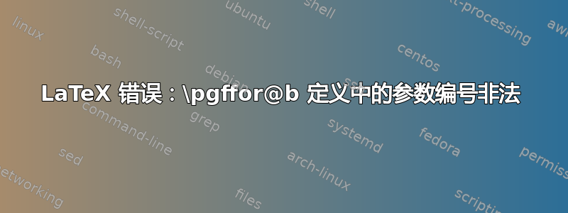 LaTeX 错误：\pgffor@b 定义中的参数编号非法