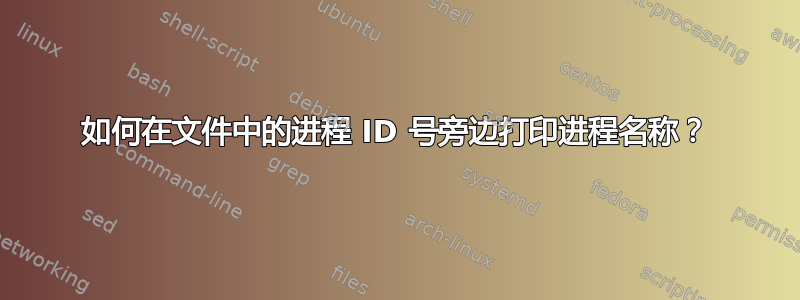 如何在文件中的进程 ID 号旁边打印进程名称？