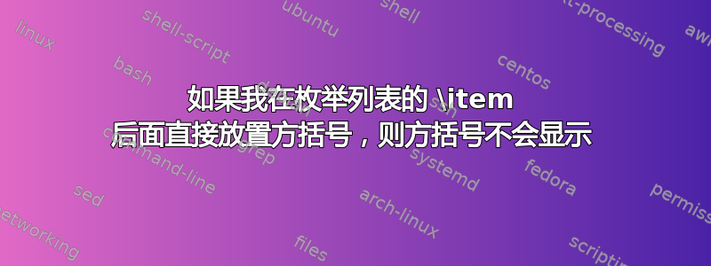 如果我在枚举列表的 \item 后面直接放置方括号，则方括号不会显示