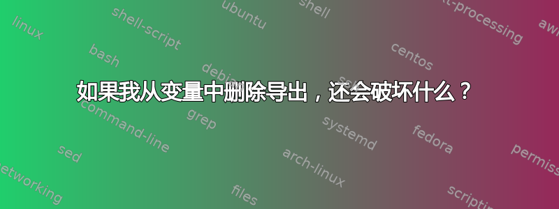 如果我从变量中删除导出，还会破坏什么？