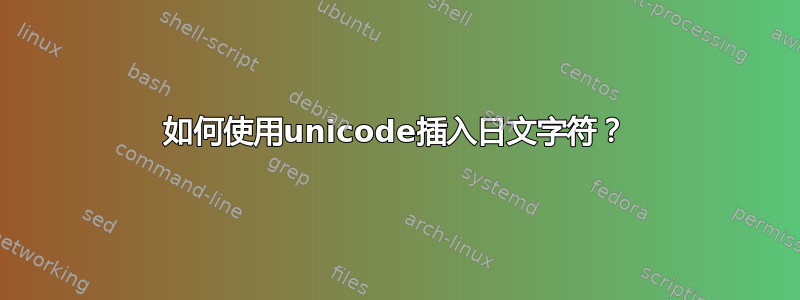 如何使用unicode插入日文字符？