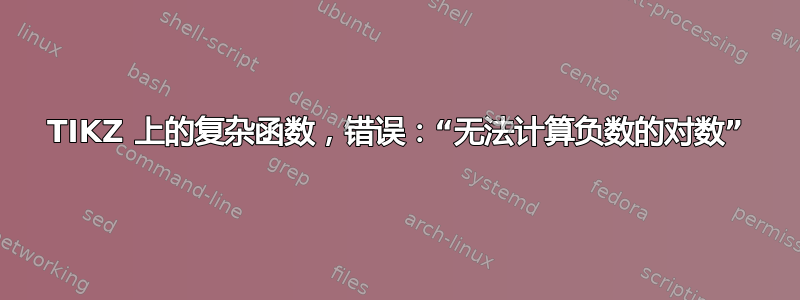 TIKZ 上的复杂函数，错误：“无法计算负数的对数”