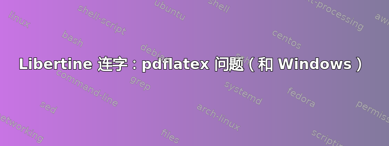 Libertine 连字：pdflatex 问题（和 Windows）