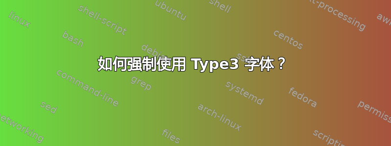 如何强制使用 Type3 字体？