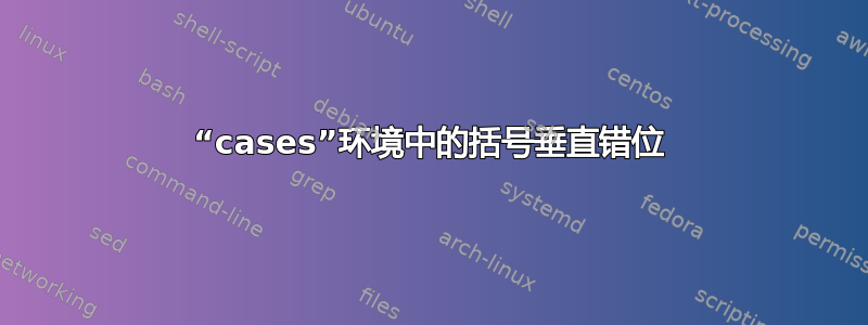 “cases”环境中的括号垂直错位