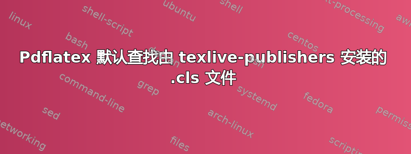 Pdflatex 默认查找由 texlive-publishers 安装的 .cls 文件