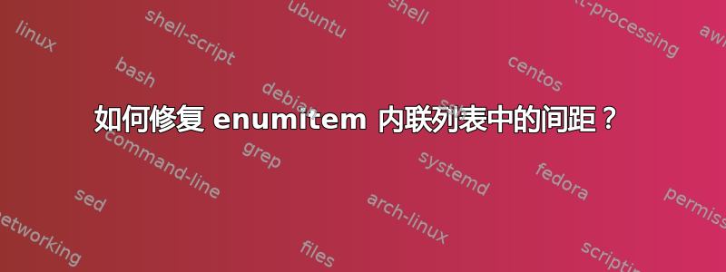 如何修复 enumitem 内联列表中的间距？