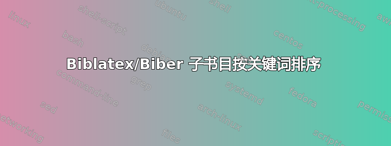 Biblatex/Biber 子书目按关键词排序