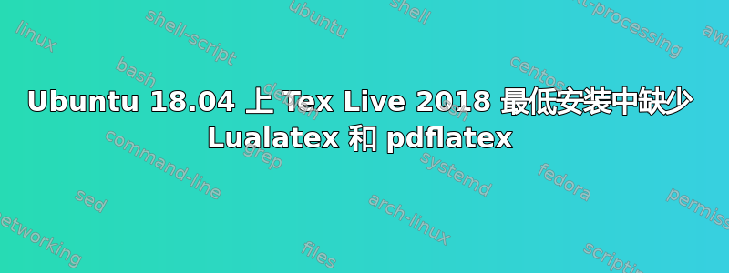 Ubuntu 18.04 上 Tex Live 2018 最低安装中缺少 Lualatex 和 pdflatex