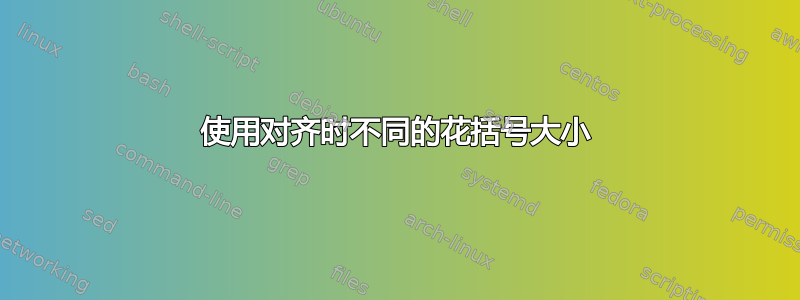 使用对齐时不同的花括号大小