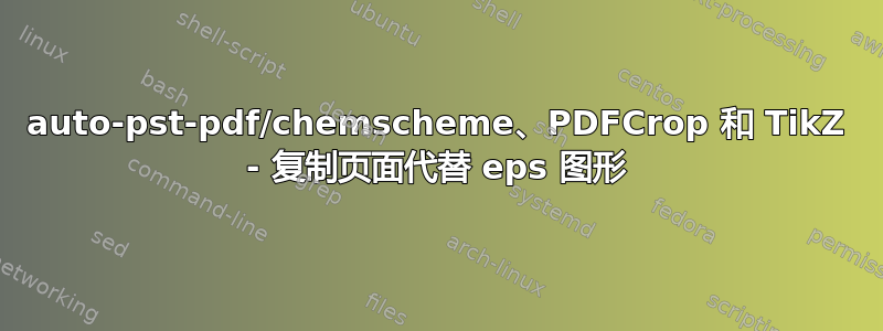 auto-pst-pdf/chemscheme、PDFCrop 和 TikZ - 复制页面代替 eps 图形