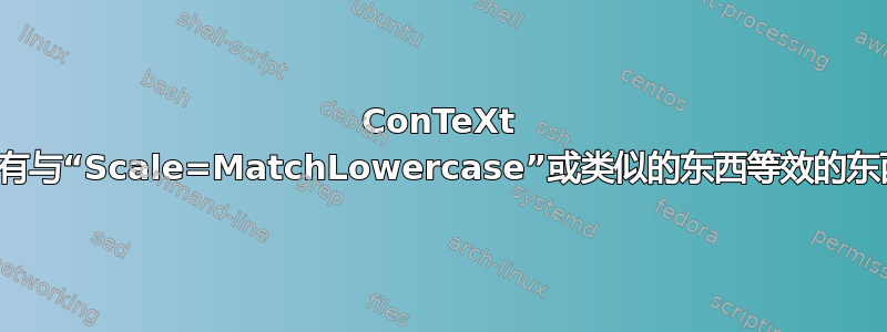 ConTeXt 是否有与“Scale=MatchLowercase”或类似的东西等效的东西？