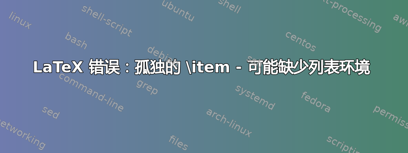 LaTeX 错误：孤独的 \item - 可能缺少列表环境