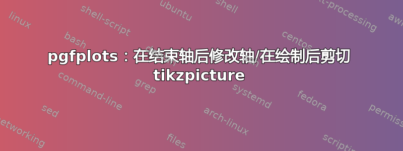 pgfplots：在结束轴后修改轴/在绘制后剪切 tikzpicture