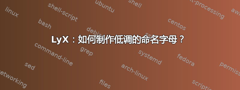 LyX：如何制作低调的命名字母？