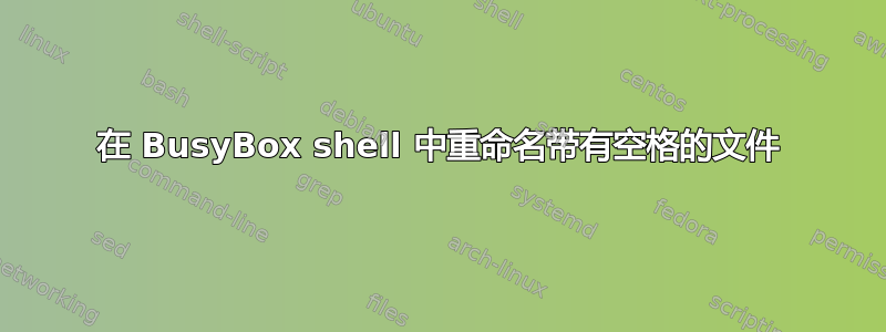 在 BusyBox shell 中重命名带有空格的文件