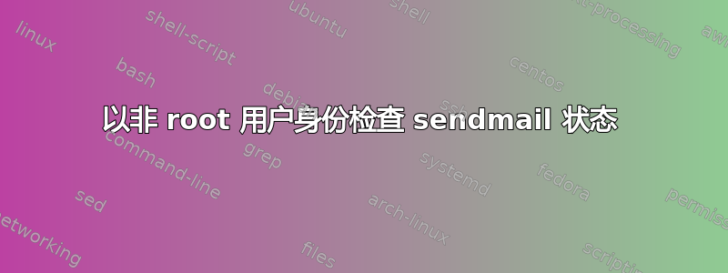 以非 root 用户身份检查 sendmail 状态