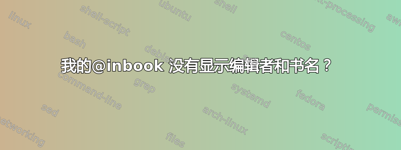 我的@inbook 没有显示编辑者和书名？