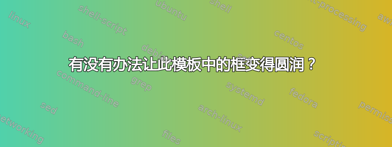 有没有办法让此模板中的框变得圆润？