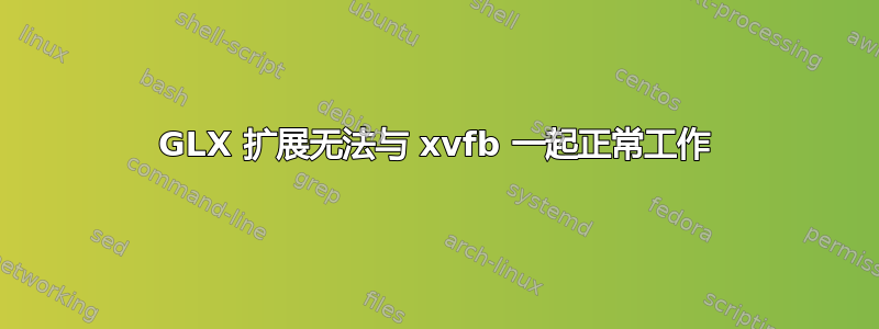 GLX 扩展无法与 xvfb 一起正常工作