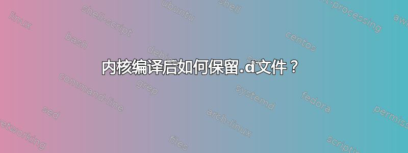 内核编译后如何保留.d文件？