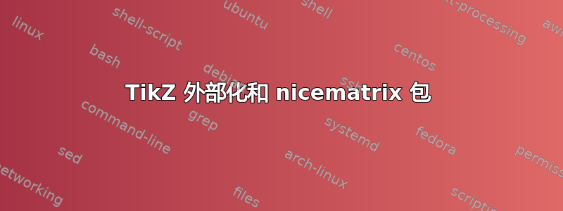 TikZ 外部化和 nicematrix 包