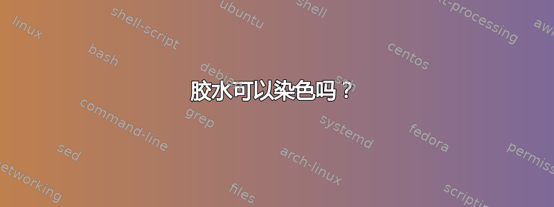 胶水可以染色吗？