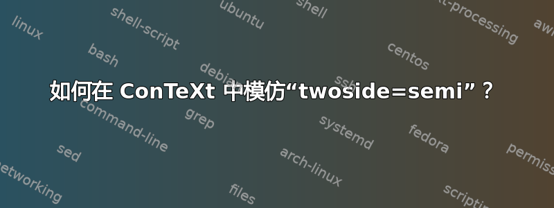 如何在 ConTeXt 中模仿“twoside=semi”？