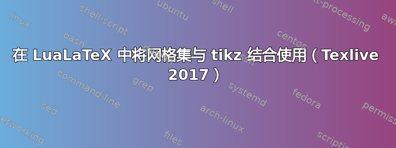 在 LuaLaTeX 中将网格集与 tikz 结合使用（Texlive 2017）