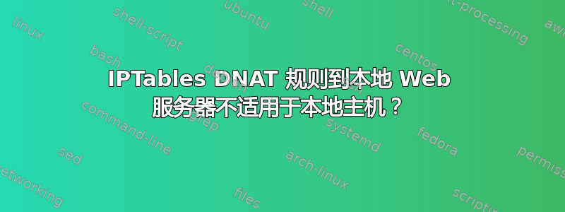 IPTables DNAT 规则到本地 Web 服务器不适用于本地主机？