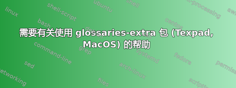 需要有关使用 glossaries-extra 包 (Texpad, MacOS) 的帮助