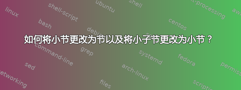 如何将小节更改为节以及将小子节更改为小节？