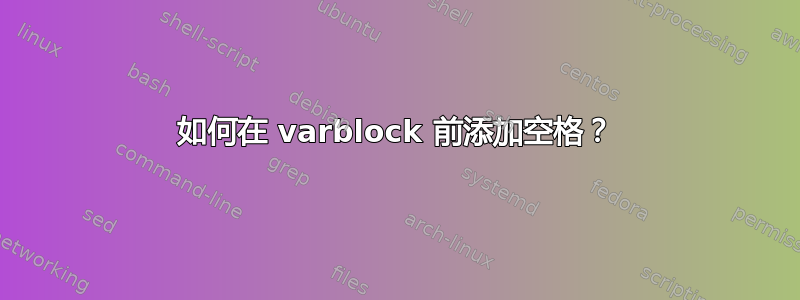 如何在 varblock 前添加空格？